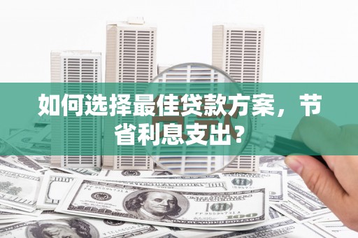 宁都如何选择最佳贷款方案，节省利息支出？