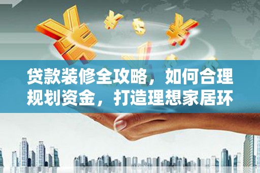 宁都贷款装修全攻略，如何合理规划资金，打造理想家居环境