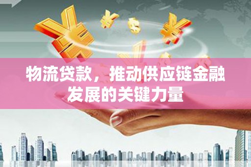 宁都物流贷款，推动供应链金融发展的关键力量