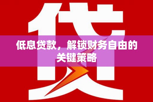 宁都低息贷款，解锁财务自由的关键策略