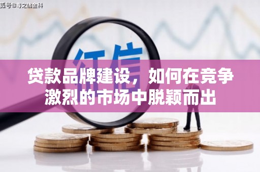 宁都贷款品牌建设，如何在竞争激烈的市场中脱颖而出