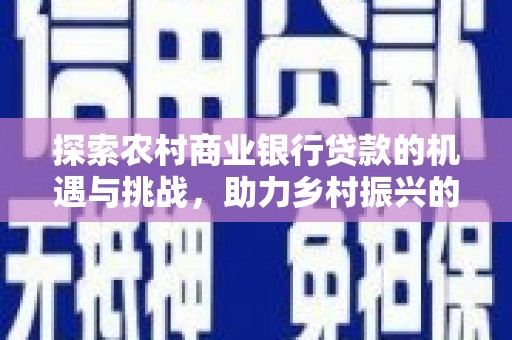 宁都探索农村商业银行贷款的机遇与挑战，助力乡村振兴的金融引擎