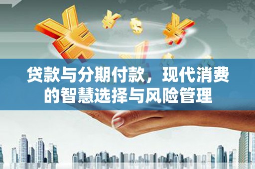 宁都贷款与分期付款，现代消费的智慧选择与风险管理