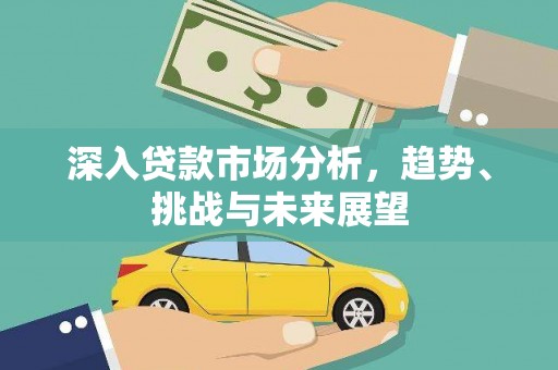 宁都深入贷款市场分析，趋势、挑战与未来展望