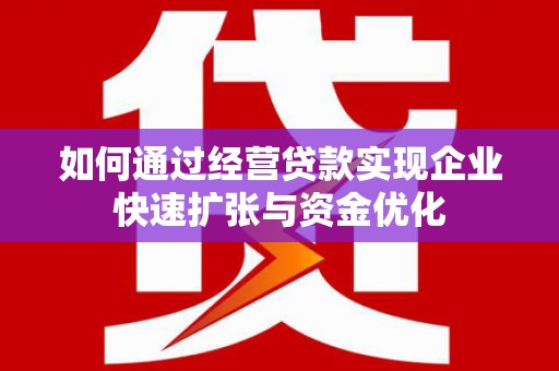 宁都如何通过经营贷款实现企业快速扩张与资金优化