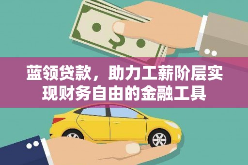 宁都蓝领贷款，助力工薪阶层实现财务自由的金融工具