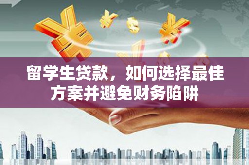宁都留学生贷款，如何选择最佳方案并避免财务陷阱