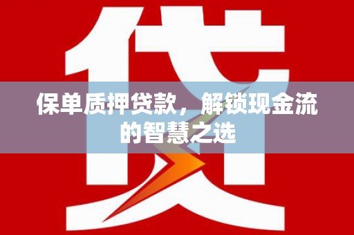 宁都保单质押贷款，解锁现金流的智慧之选